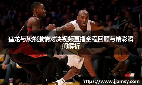 猛龙与灰熊激情对决视频直播全程回顾与精彩瞬间解析