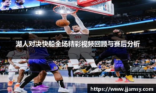 湖人对决快船全场精彩视频回顾与赛后分析